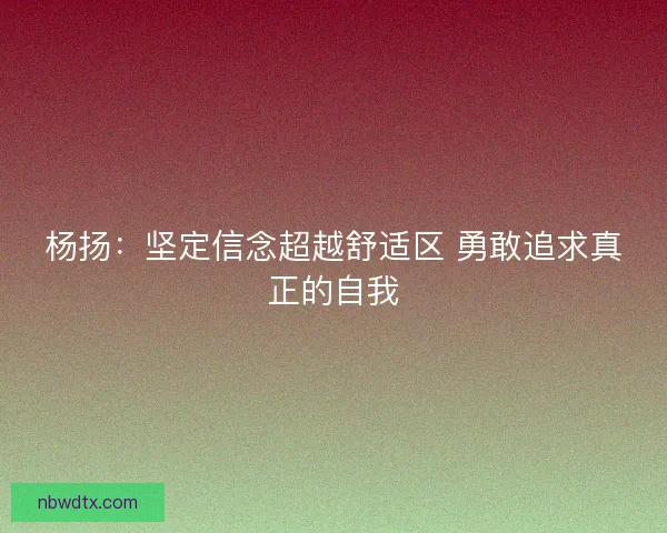 杨扬：坚定信念超越舒适区 勇敢追求真正的自我