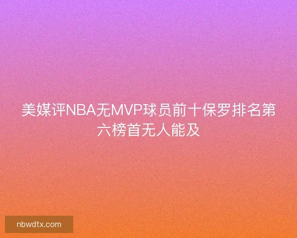 美媒评NBA无MVP球员前十保罗排名第六榜首无人能及