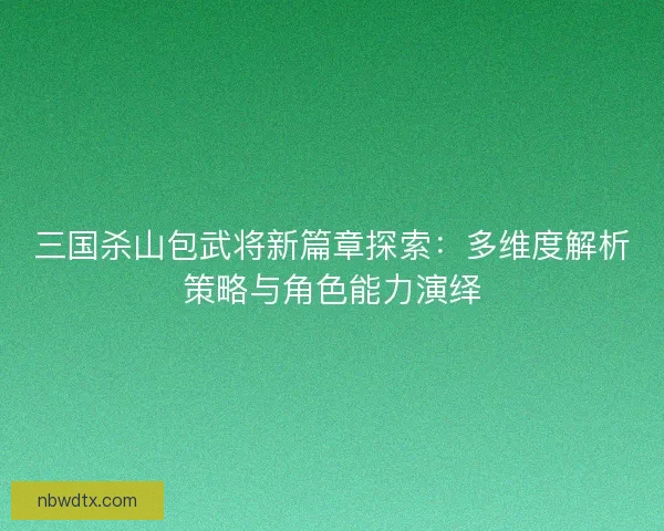 三国杀山包武将新篇章探索：多维度解析策略与角色能力演绎